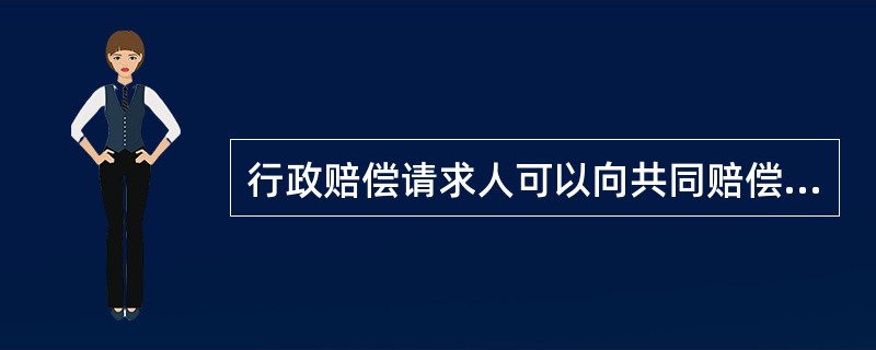 行政赔偿请求人可以向共同赔偿义务机关中的任何一个赔偿义务机关要求赔偿,该赔偿义务 行政赔偿请求人可以向共同赔偿义务机关中的任何一个赔偿义务机关要求赔偿,该赔偿义务