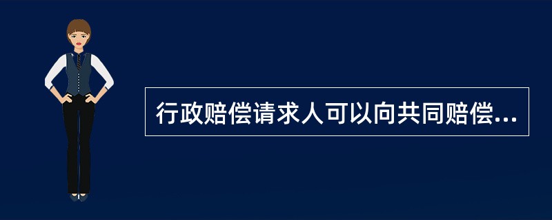 行政赔偿请求人可以向共同赔偿义务机关中的任何一个赔偿义务机关要求赔偿，该赔偿义务