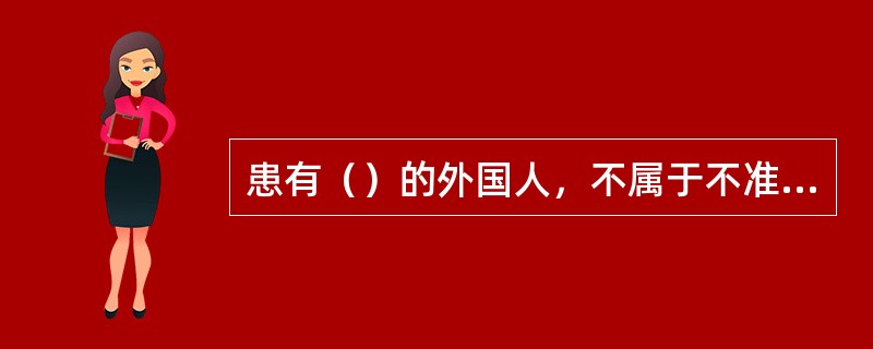 患有（）的外国人，不属于不准入境人员。