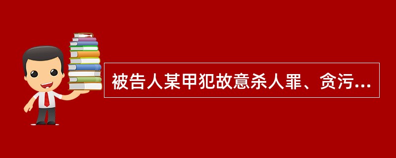 被告人某甲犯故意杀人罪、贪污罪，被A市中级人民法院一审分别判处死刑，决定执行死刑