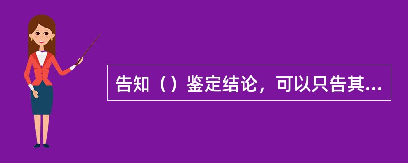 告知（）鉴定结论，可以只告其结论部分，而不告知鉴定过程等内容。