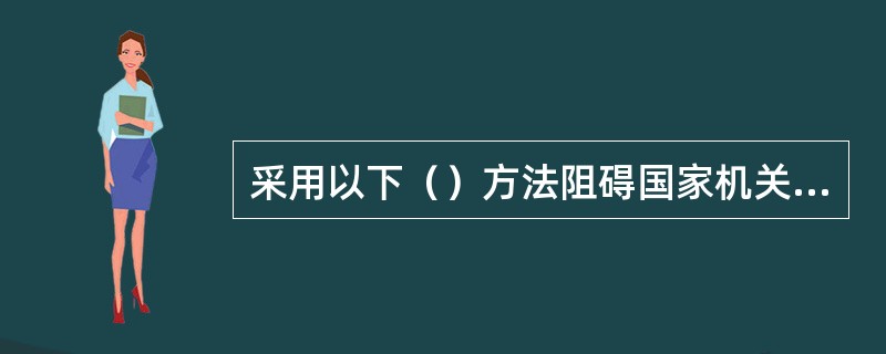采用以下（）方法阻碍国家机关工作人员依法执行职务，可以认定为妨害公务罪。