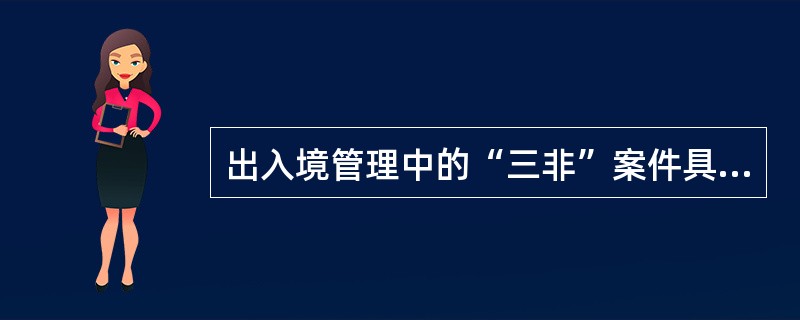 出入境管理中的“三非”案件具体是指外国人非法入境、非法就业和（）案件。