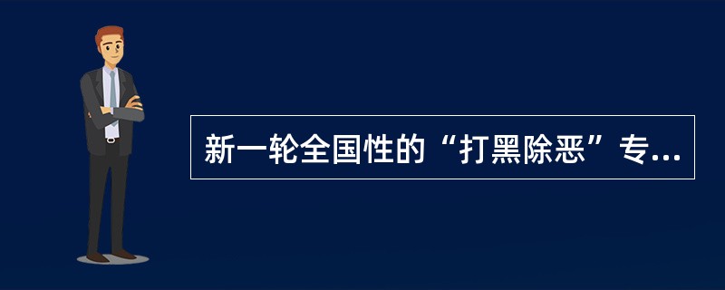 新一轮全国性的“打黑除恶”专项斗争从（）年开始。