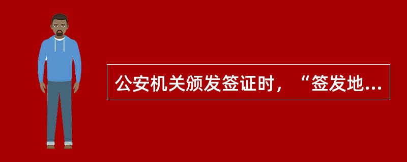 公安机关颁发签证时，“签发地”一栏应填写（）。