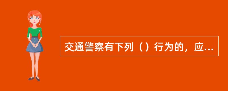 交通警察有下列（）行为的，应依法给予行政处分。