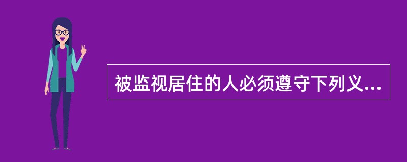 被监视居住的人必须遵守下列义务（）