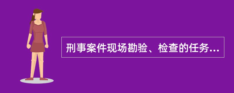 刑事案件现场勘验、检查的任务是（）