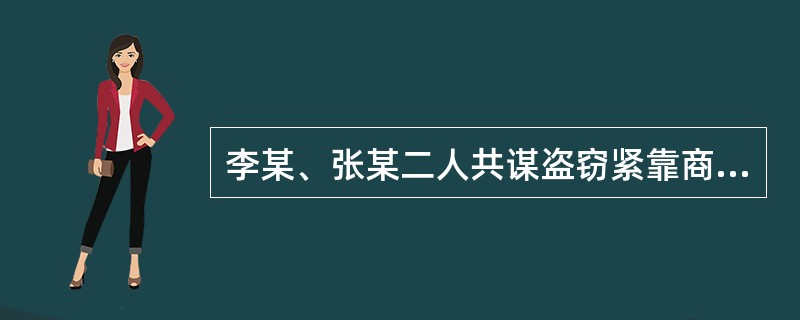 李某、张某二人共谋盗窃紧靠商场的仓库，作案前，李某提出得手后放火烧掉仓库，以免留