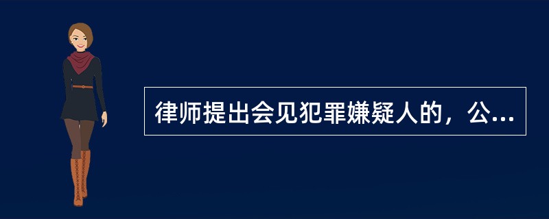 律师提出会见犯罪嫌疑人的，公安机关应当在（）小时内安排会见。