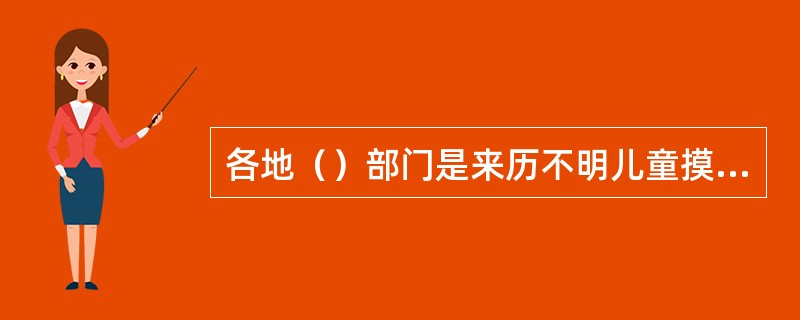 各地（）部门是来历不明儿童摸排工作的主力军。