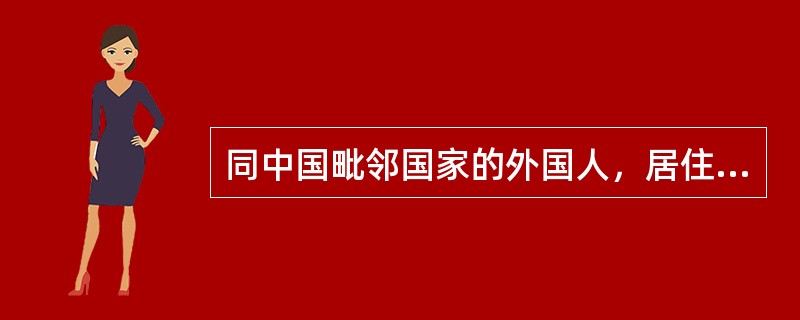 同中国毗邻国家的外国人，居住在两国边境接壤地区的，临时入中国过境，出中国过境，两