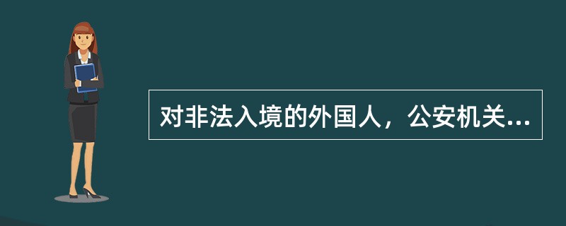 对非法入境的外国人，公安机关可以处以（）。