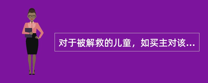 对于被解救的儿童，如买主对该儿童既没有虐待行为又不阻碍解救，其父母又自愿送养，双