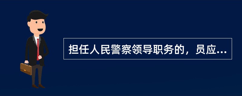 担任人民警察领导职务的，员应当具备的条件有（）。