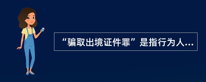 “骗取出境证件罪”是指行为人以（）名义，弄虚作假，骗取护照、签证等出境证件，为组