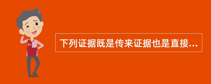 下列证据既是传来证据也是直接证据的是（）。