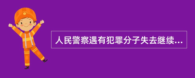 人民警察遇有犯罪分子失去继续实施犯罪能力的，（）使用武器。