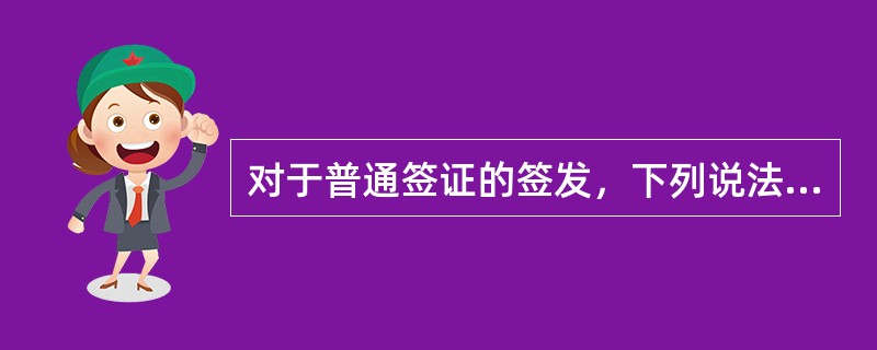 对于普通签证的签发，下列说法正确的是（）。