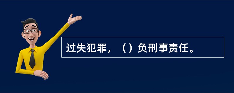 过失犯罪，（）负刑事责任。