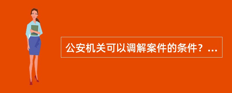 公安机关可以调解案件的条件？（）