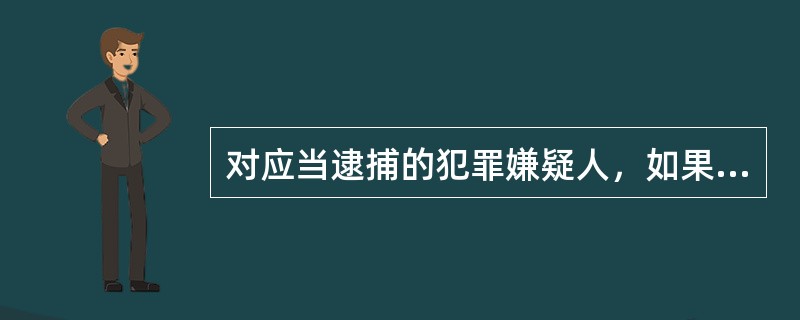 对应当逮捕的犯罪嫌疑人，如果（），可以采用取保候审的办法。