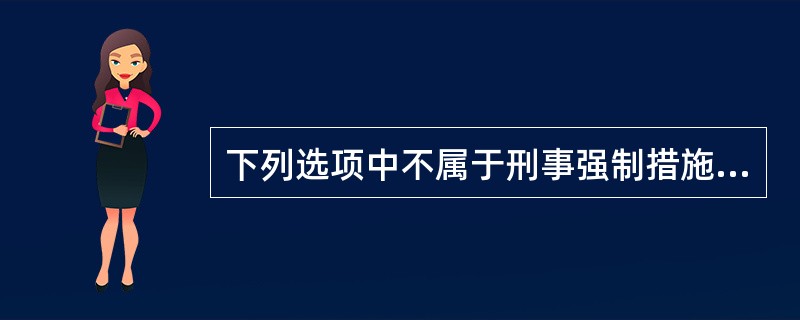 下列选项中不属于刑事强制措施的是（）。