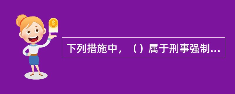 下列措施中，（）属于刑事强制措施。