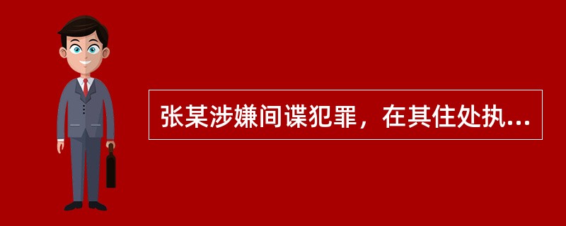 张某涉嫌间谍犯罪，在其住处执行监视居住可能有碍侦查，无权批准对张某指定居所监视居