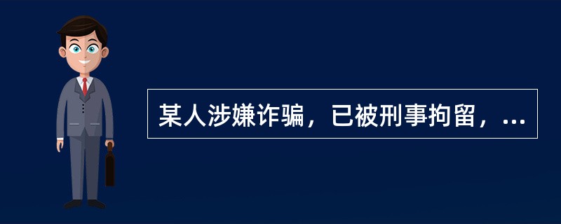 某人涉嫌诈骗，已被刑事拘留，公安机关报送人民检察院审查批捕，人民检察院经过审查决
