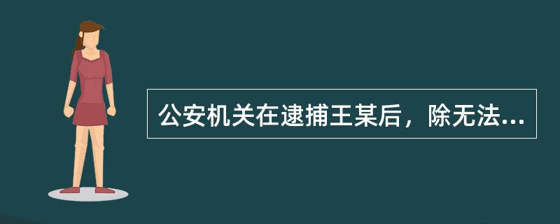 公安机关在逮捕王某后，除无法通知的情形以外，应当在24小时内（）