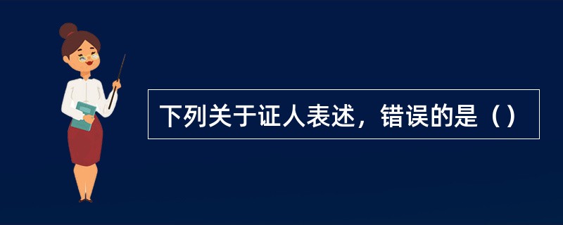 下列关于证人表述，错误的是（）