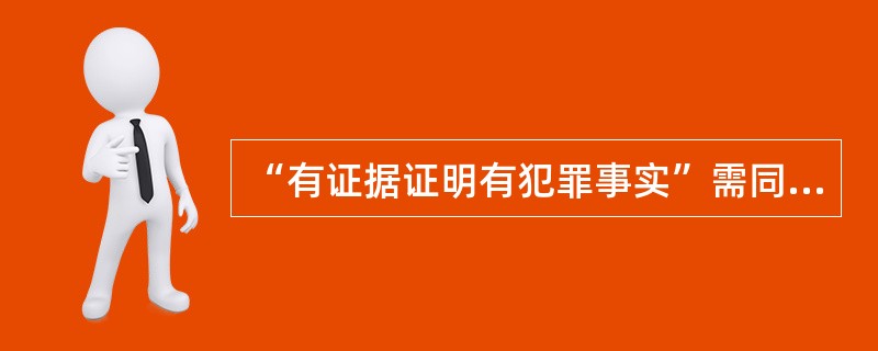 “有证据证明有犯罪事实”需同时具备的情形是（）