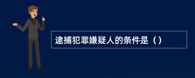 逮捕犯罪嫌疑人的条件是（）