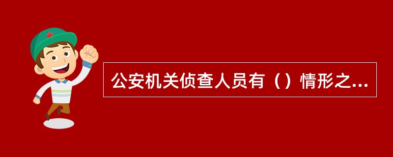 公安机关侦查人员有（）情形之一的，应当自行回避，当事人及其法定代理人也有权要求他