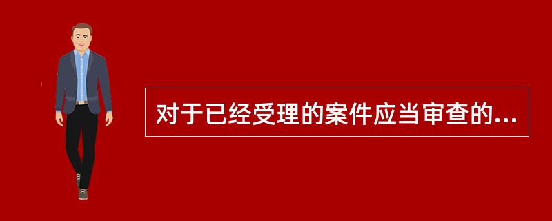 对于已经受理的案件应当审查的内容包括（）