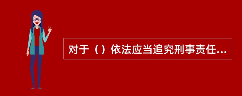 对于（）依法应当追究刑事责任的案件，应当制作《起诉意见书》，经县级以上公安机关负