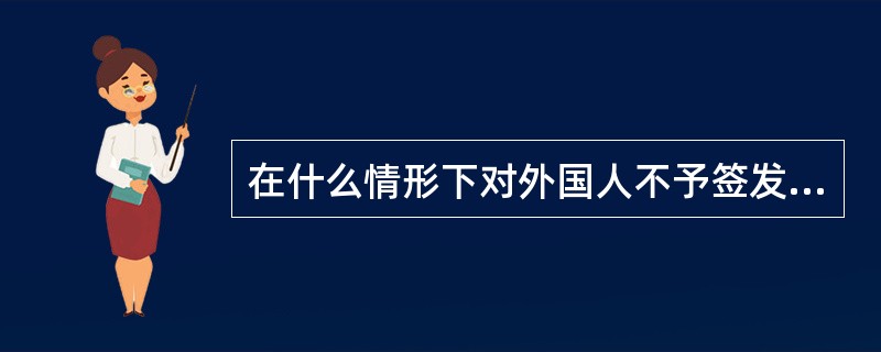 在什么情形下对外国人不予签发外国人居留证件？