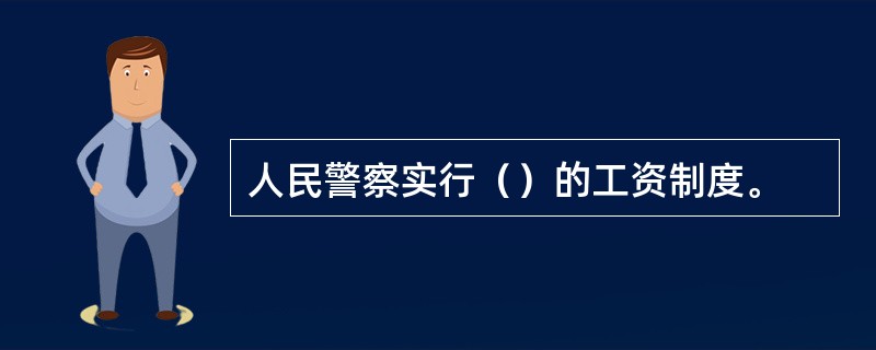 人民警察实行（）的工资制度。