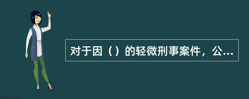 对于因（）的轻微刑事案件，公安机关立案后，犯罪嫌疑人能如实向公安机关供述全部犯罪