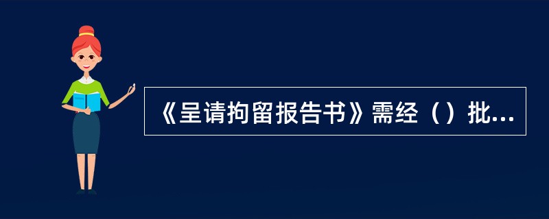 《呈请拘留报告书》需经（）批准，签发《拘留证》。