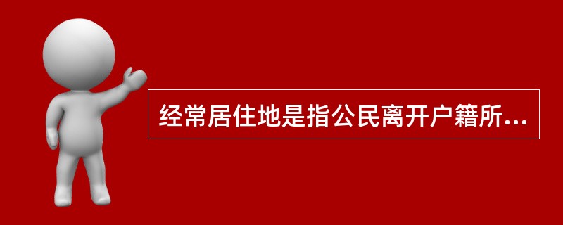 经常居住地是指公民离开户籍所在地最后连续居住（）年以上的地方。
