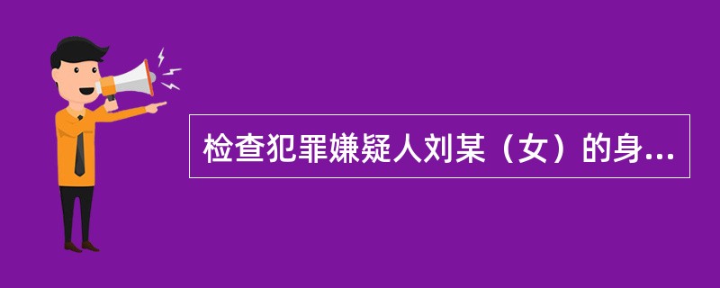 检查犯罪嫌疑人刘某（女）的身体，应当由（）进行。