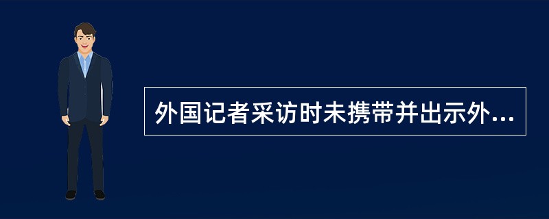 外国记者采访时未携带并出示外国常驻记者证或者短期采访记者签证，属于（）