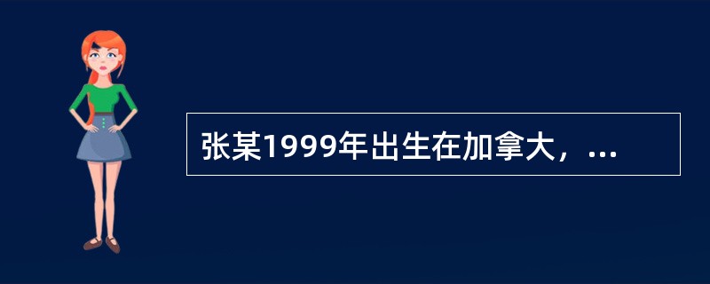 张某1999年出生在加拿大，出生时即取得了加拿大国籍，其母亲为台湾居民并于199