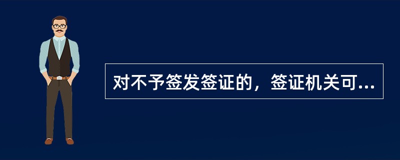 对不予签发签证的，签证机关可以（）。