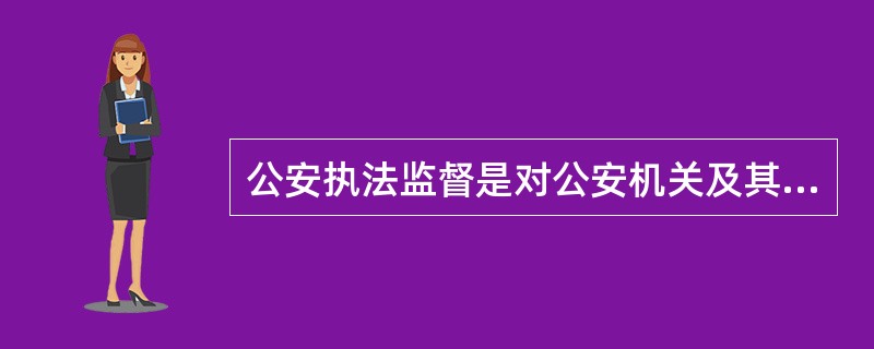 公安执法监督是对公安机关及其人民警察（）所实施的监督。