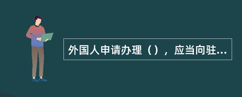 外国人申请办理（），应当向驻外签证机关提交（）的护照或者其他国际旅行证件，以及（