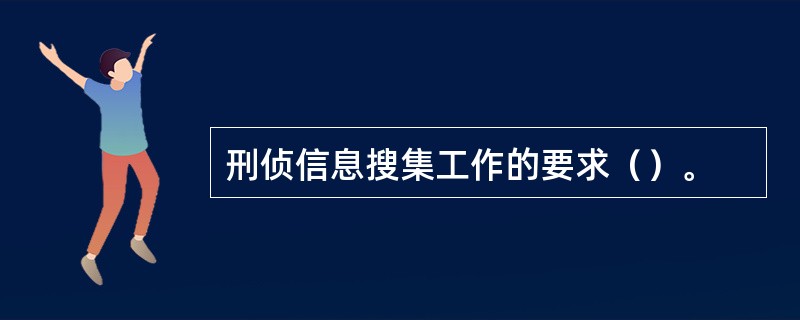 刑侦信息搜集工作的要求（）。