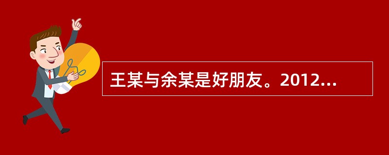 王某与余某是好朋友。2012年3月1日，王某花20万新买得一辆迈腾轿车，5月1日